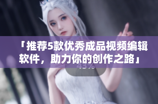 「推荐5款优秀成品视频编辑软件，助力你的创作之路」