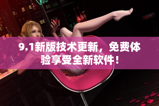 9.1新版技术更新，免费体验享受全新软件！