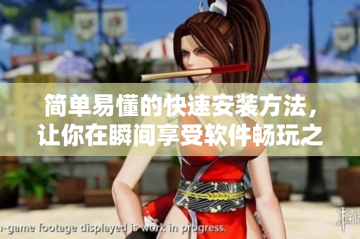简单易懂的快速安装方法，让你在瞬间享受软件畅玩之乐