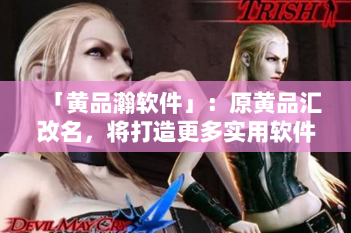 「黄品瀚软件」：原黄品汇改名，将打造更多实用软件！