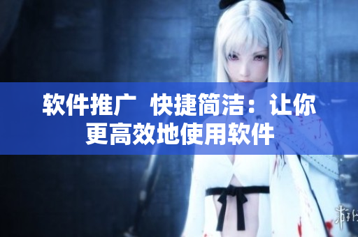 软件推广  快捷简洁：让你更高效地使用软件