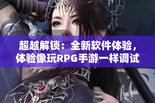 超越解锁：全新软件体验，体验像玩RPG手游一样调试软件