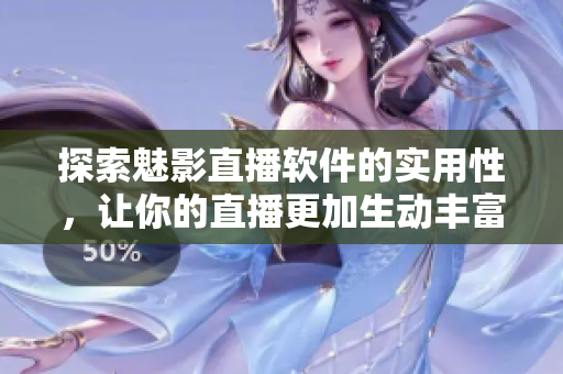 探索魅影直播软件的实用性，让你的直播更加生动丰富！