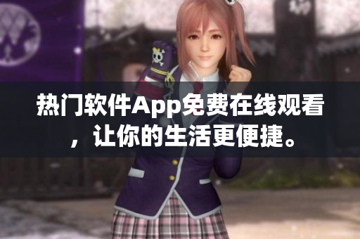 热门软件App免费在线观看，让你的生活更便捷。