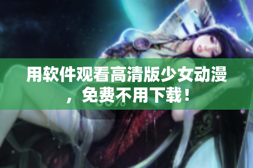 用软件观看高清版少女动漫，免费不用下载！