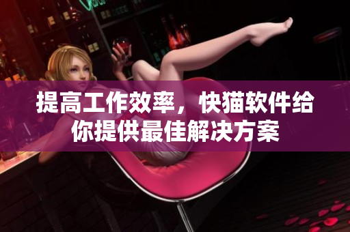 提高工作效率，快猫软件给你提供最佳解决方案