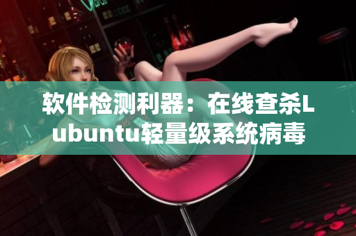 软件检测利器：在线查杀Lubuntu轻量级系统病毒