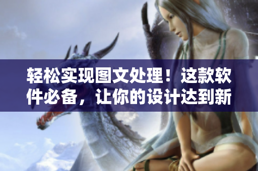 轻松实现图文处理！这款软件必备，让你的设计达到新高度！