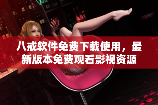 八戒软件免费下载使用，最新版本免费观看影视资源