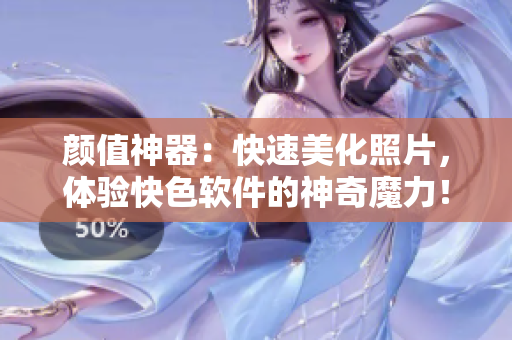 颜值神器：快速美化照片，体验快色软件的神奇魔力！