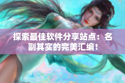 探索最佳软件分享站点：名副其实的完美汇编！
