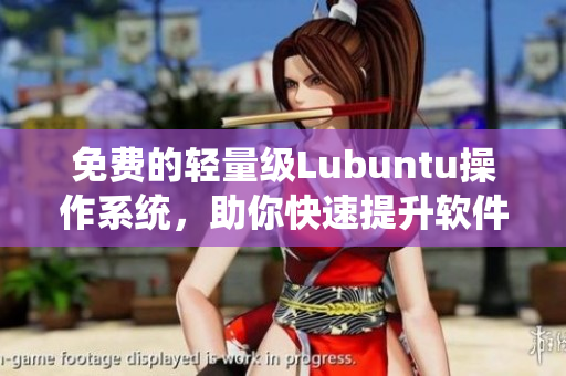 免费的轻量级Lubuntu操作系统，助你快速提升软件运行效率