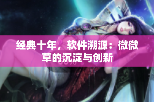 经典十年，软件溯源：微微草的沉淀与创新