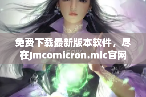 免费下载最新版本软件，尽在Jmcomicron.mic官网