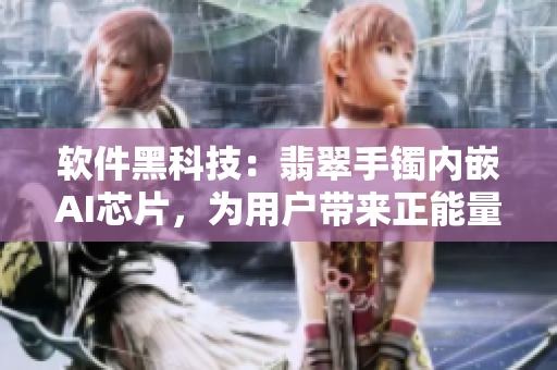 软件黑科技：翡翠手镯内嵌AI芯片，为用户带来正能量