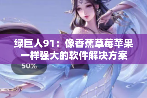 绿巨人91：像香蕉草莓苹果一样强大的软件解决方案