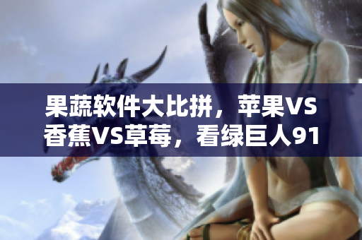 果蔬软件大比拼，苹果VS香蕉VS草莓，看绿巨人91谁来捧场？