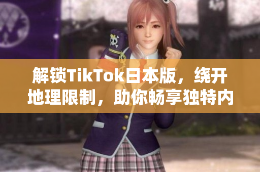 解锁TikTok日本版，绕开地理限制，助你畅享独特内容