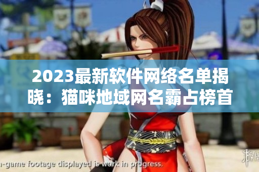 2023最新软件网络名单揭晓：猫咪地域网名霸占榜首！