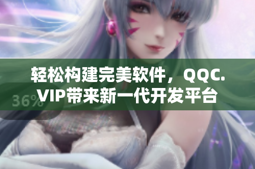 轻松构建完美软件，QQC.VIP带来新一代开发平台