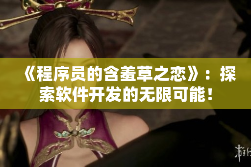 《程序员的含羞草之恋》：探索软件开发的无限可能！