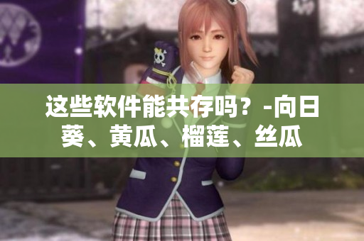 这些软件能共存吗？-向日葵、黄瓜、榴莲、丝瓜