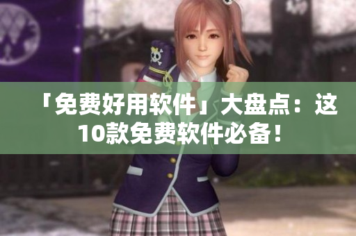 「免费好用软件」大盘点：这10款免费软件必备！