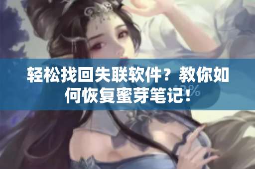 轻松找回失联软件？教你如何恢复蜜芽笔记！