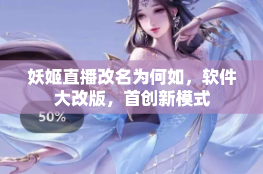 妖姬直播改名为何如，软件大改版，首创新模式