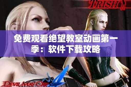 免费观看绝望教室动画第一季：软件下载攻略