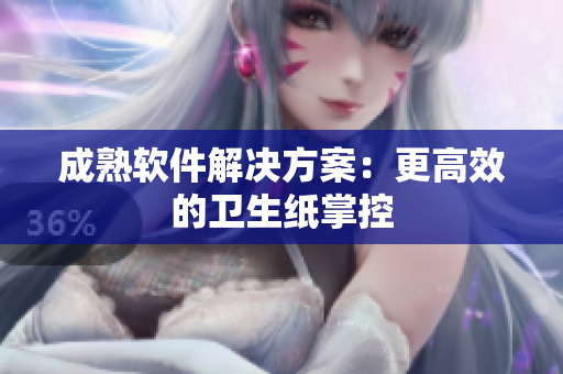成熟软件解决方案：更高效的卫生纸掌控
