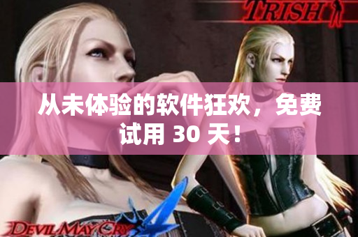 从未体验的软件狂欢，免费试用 30 天！