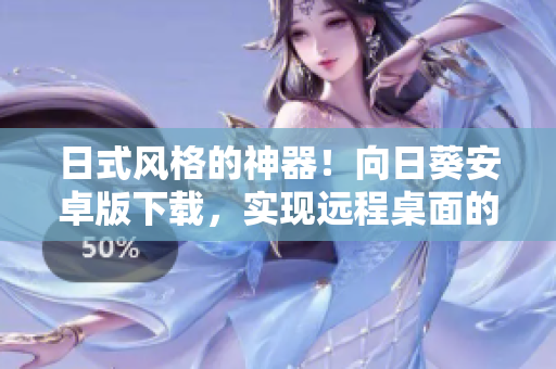 日式风格的神器！向日葵安卓版下载，实现远程桌面的轻松控制