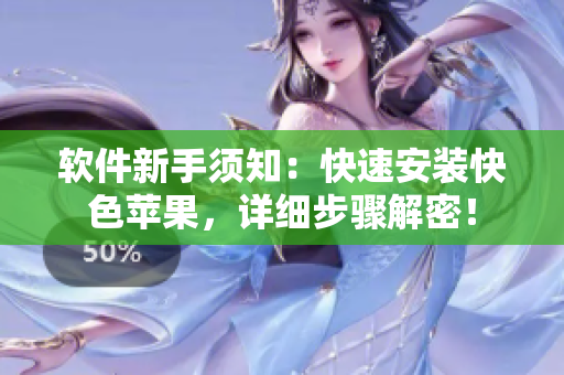 软件新手须知：快速安装快色苹果，详细步骤解密！