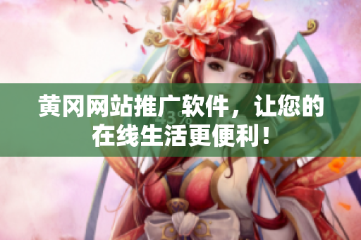黄冈网站推广软件，让您的在线生活更便利！