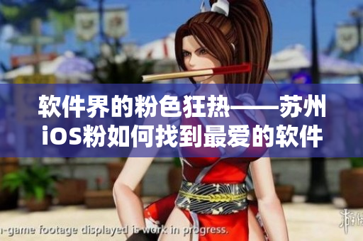 软件界的粉色狂热——苏州iOS粉如何找到最爱的软件？