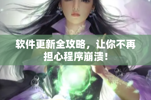 软件更新全攻略，让你不再担心程序崩溃！