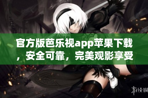 官方版芭乐视app苹果下载，安全可靠，完美观影享受！