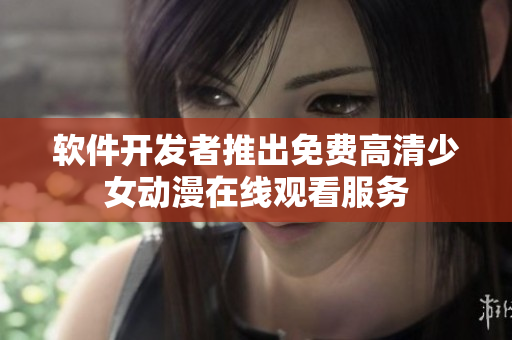 软件开发者推出免费高清少女动漫在线观看服务