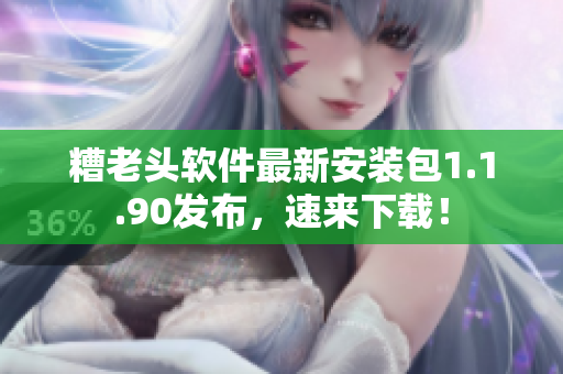 糟老头软件最新安装包1.1.90发布，速来下载！