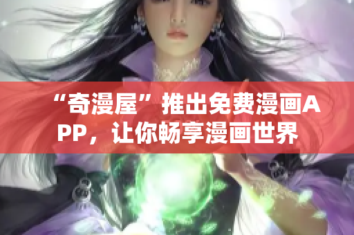 “奇漫屋”推出免费漫画APP，让你畅享漫画世界