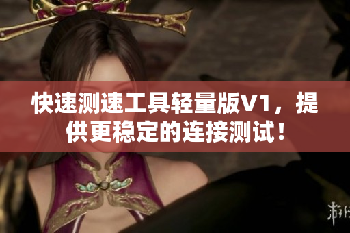 快速测速工具轻量版V1，提供更稳定的连接测试！