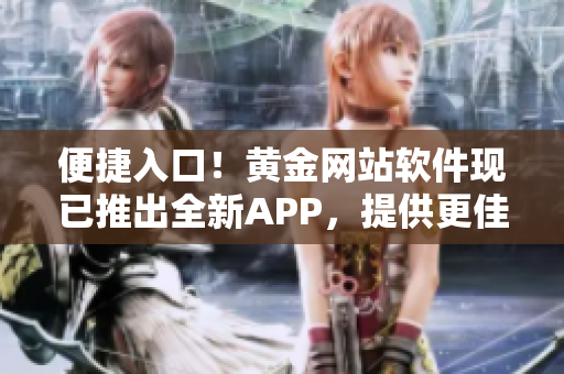 便捷入口！黄金网站软件现已推出全新APP，提供更佳用户体验