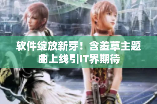 软件绽放新芽！含羞草主题曲上线引IT界期待