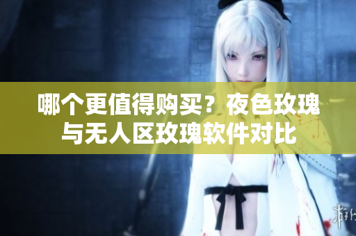 哪个更值得购买？夜色玫瑰与无人区玫瑰软件对比