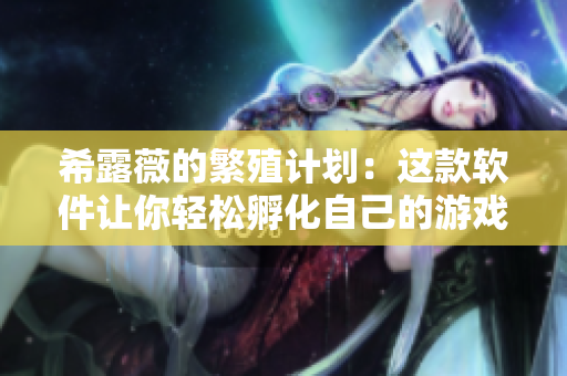 希露薇的繁殖计划：这款软件让你轻松孵化自己的游戏创意