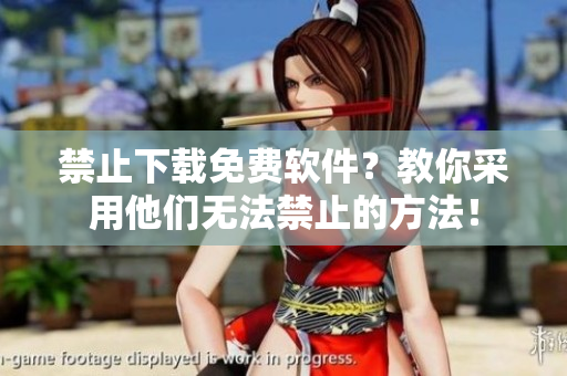 禁止下载免费软件？教你采用他们无法禁止的方法！