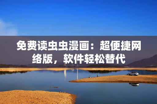免费读虫虫漫画：超便捷网络版，软件轻松替代