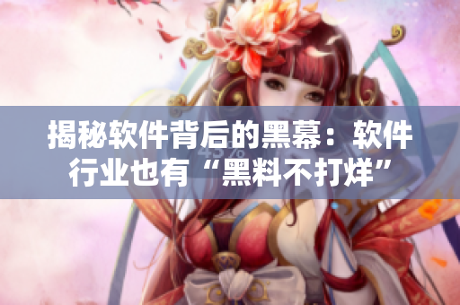 揭秘软件背后的黑幕：软件行业也有“黑料不打烊”