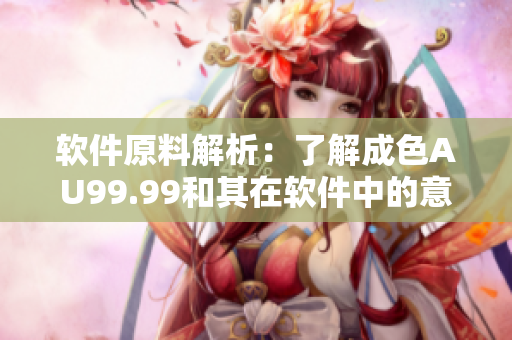 软件原料解析：了解成色AU99.99和其在软件中的意义